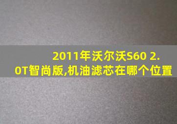 2011年沃尔沃S60 2.0T智尚版,机油滤芯在哪个位置